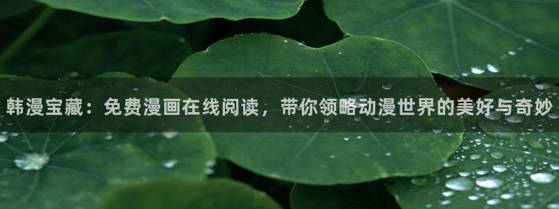 歪歪漫画一汗汗漫画：韩漫宝藏：免费漫画在线阅读，带你领略动漫世界的美好与奇妙