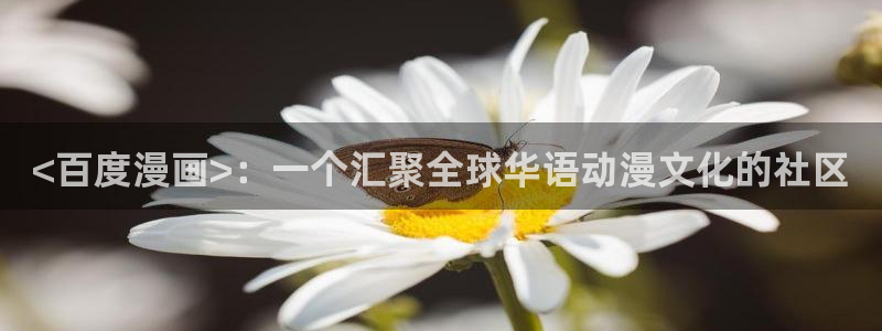 汗汗漫画免费入口：<百度漫画>：一个汇聚全球华语动漫文化的社区