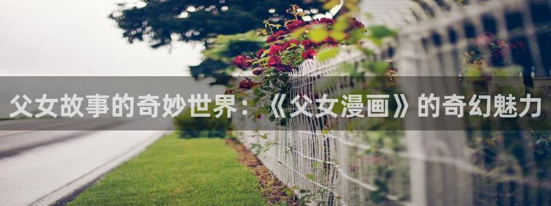 汗汗漫画火影忍者：父女故事的奇妙世界：《父女漫画》的奇幻魅力