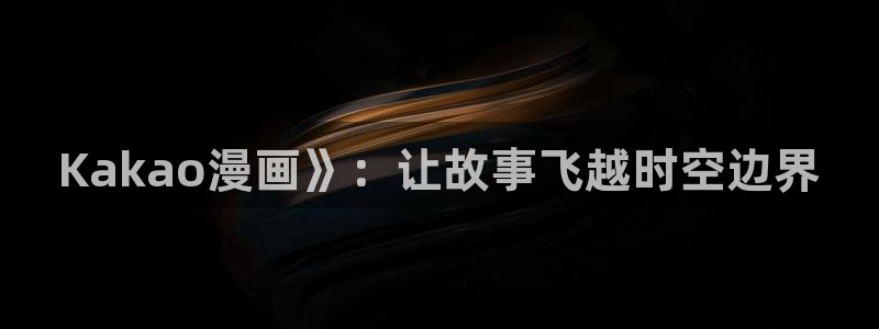 歪歪汗汗漫画在线观看免费：Kakao漫画》：让故事飞越时空边界