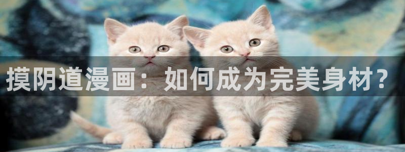 羞羞漫画――汗汗漫画：摸阴道漫画：如何成为完美身材？