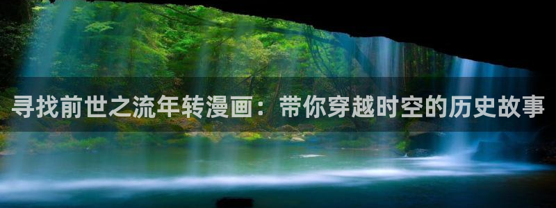 汗汗漫画在线免费登录入口：寻找前世之流年转漫画：带你穿越时空的历史故事