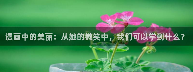 汗汗漫画网页版：漫画中的美丽：从她的微笑中，我们可以学到什么？