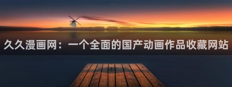 汗汗漫画在线免费看：久久漫画网：一个全面的国产动画作品收藏网站