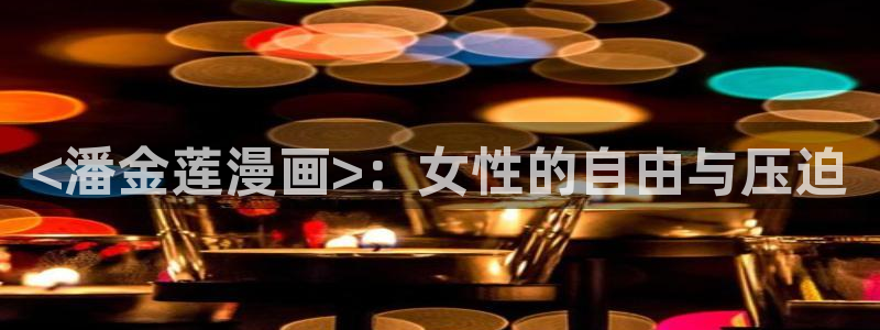 私密教学汗汗漫画：<潘金莲漫画>：女性的自由与压迫