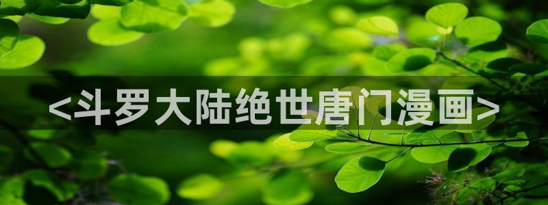 歪歪汗汗漫画sss在线看：<斗罗大陆绝世唐门漫画>