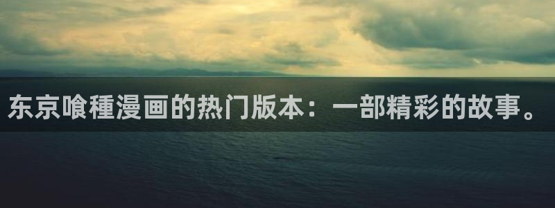 汗汗漫画.：东京喰種漫画的热门版本：一部精彩的故事。