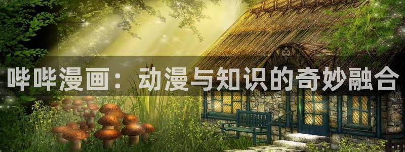 汗汗漫画一一歪歪漫画：哔哔漫画：动漫与知识的奇妙融合