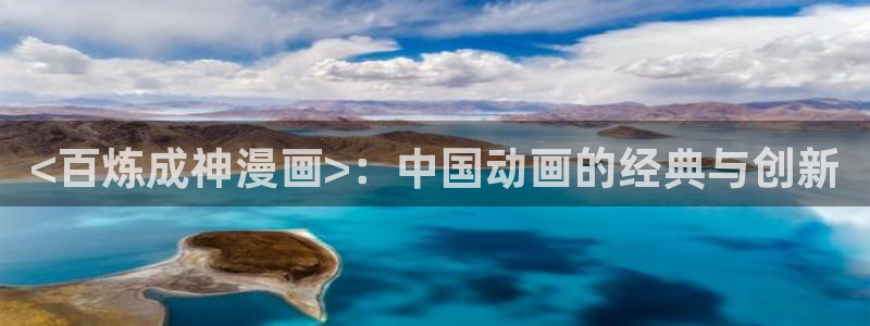 汗汗漫画秘密教学：<百炼成神漫画>：中国动画的经典与创新