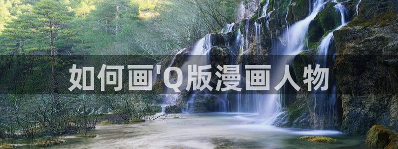 汗汗漫画网站入口：如何画\'Q版漫画人物