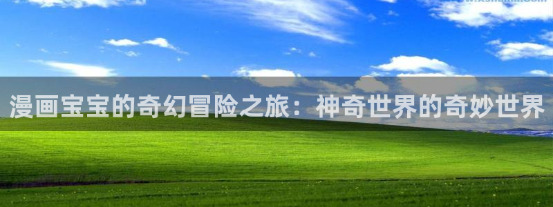 汗汗漫画日漫：漫画宝宝的奇幻冒险之旅：神奇世界的奇妙世界