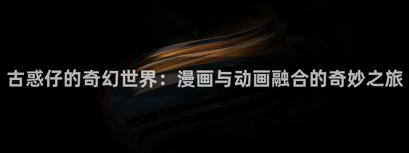 汗汗漫画免费无限金币：古惑仔的奇幻世界：漫画与动画融合的奇妙之旅